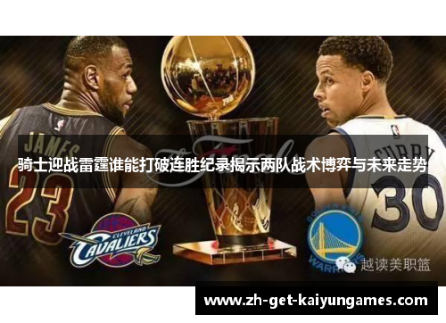 骑士迎战雷霆谁能打破连胜纪录揭示两队战术博弈与未来走势 骑士迎战雷霆谁能打破连胜纪录揭示两队战术博弈与未来走势
