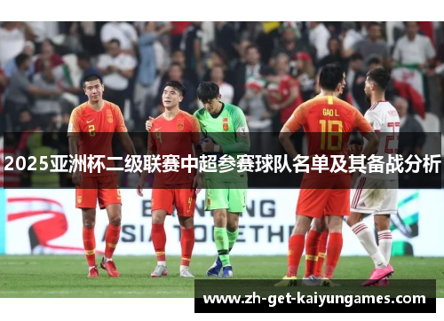 2025亚洲杯二级联赛中超参赛球队名单及其备战分析 2025亚洲杯二级联赛中超参赛球队名单及其备战分析