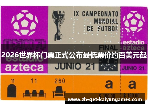 2026世界杯门票正式公布最低票价约百美元起 2026世界杯门票正式公布最低票价约百美元起