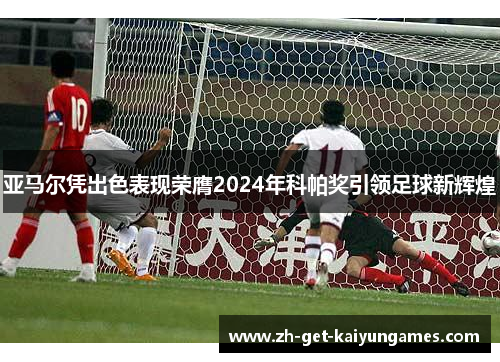 亚马尔凭出色表现荣膺2024年科帕奖引领足球新辉煌