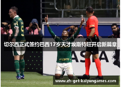 切尔西正式签约巴西17岁天才埃斯特旺开启新篇章 切尔西正式签约巴西17岁天才埃斯特旺开启新篇章