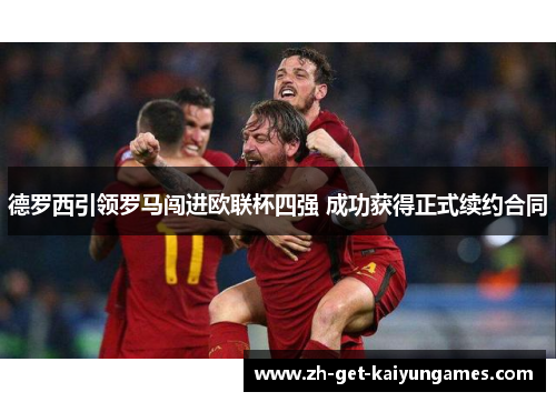 德罗西引领罗马闯进欧联杯四强 成功获得正式续约合同 德罗西引领罗马闯进欧联杯四强 成功获得正式续约合同