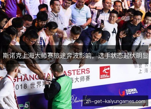 斯诺克上海大师赛旅途奔波影响,选手状态起伏明显 斯诺克上海大师赛旅途奔波影响,选手状态起伏明显