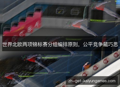 世界北欧两项锦标赛分组编排原则，公平竞争藏巧思