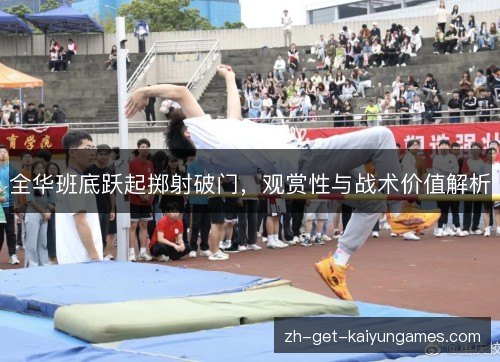 全华班底跃起掷射破门,观赏性与战术价值解析 全华班底跃起掷射破门,观赏性与战术价值解析