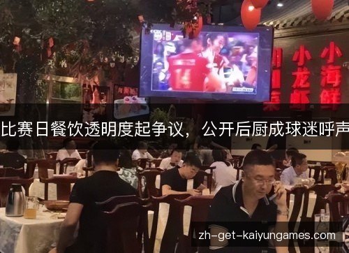 比赛日餐饮透明度起争议,公开后厨成球迷呼声 比赛日餐饮透明度起争议,公开后厨成球迷呼声