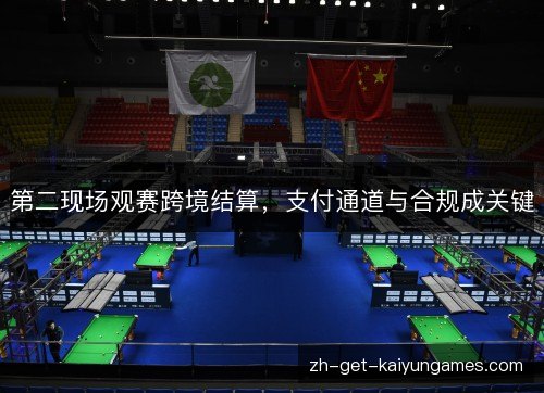 第二现场观赛跨境结算,支付通道与合规成关键 第二现场观赛跨境结算,支付通道与合规成关键