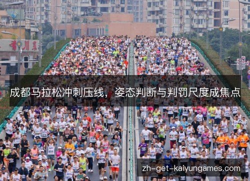 成都马拉松冲刺压线,姿态判断与判罚尺度成焦点 成都马拉松冲刺压线,姿态判断与判罚尺度成焦点
